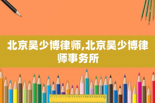 北京吳少博律師,北京吳少博律師事務所