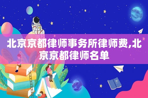 北京京都律師事務所律師費,北京京都律師名單