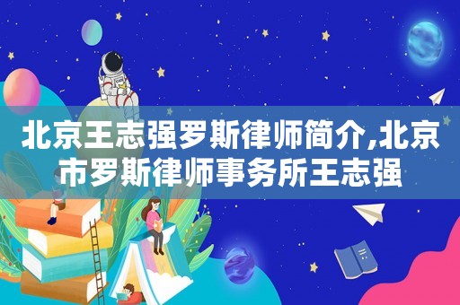 北京王志強羅斯律師簡介,北京市羅斯律師事務所王志強