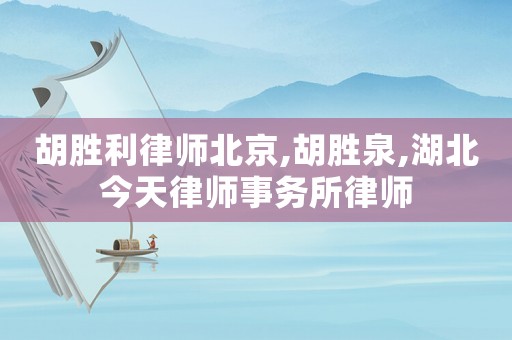 胡勝利律師北京,胡勝泉,湖北今天律師事務所律師