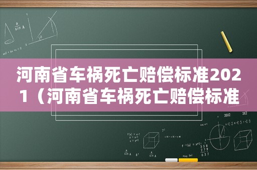 河南省車禍死亡賠償標(biāo)準(zhǔn)2021（河南省車禍死亡賠償標(biāo)準(zhǔn)2017）