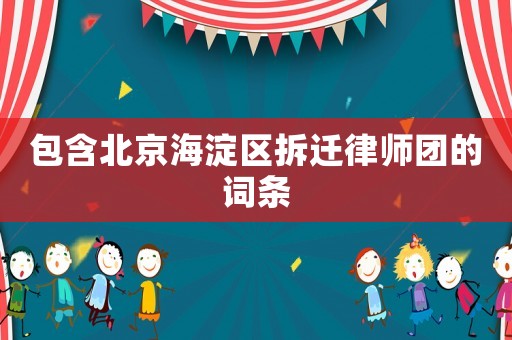 包含北京海淀區拆遷律師團的詞條