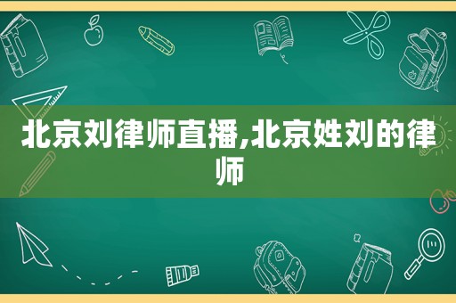 北京劉律師直播,北京姓劉的律師