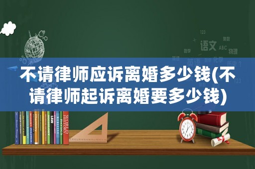 不請律師應訴離婚多少錢(不請律師起訴離婚要多少錢)