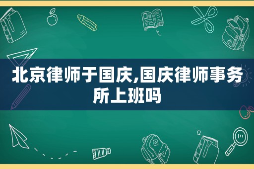 北京律師于國慶,國慶律師事務所上班嗎