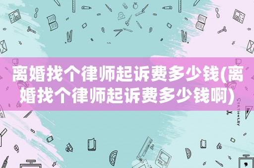 離婚找個律師起訴費(fèi)多少錢(離婚找個律師起訴費(fèi)多少錢啊)