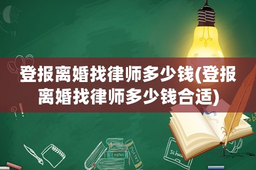 登報離婚找律師多少錢(登報離婚找律師多少錢合適)