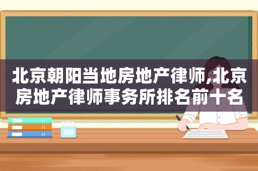 北京朝陽當地房地產律師,北京房地產律師事務所排名前十名