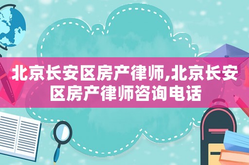 北京長安區(qū)房產律師,北京長安區(qū)房產律師咨詢電話
