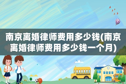南京離婚律師費用多少錢(南京離婚律師費用多少錢一個月)