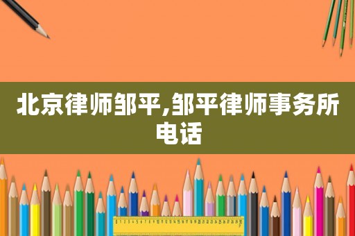 北京律師鄒平,鄒平律師事務所電話
