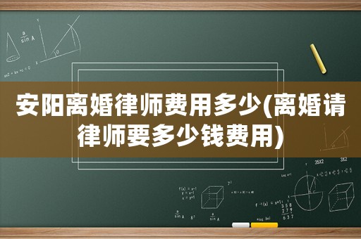 安陽離婚律師費用多少(離婚請律師要多少錢費用)