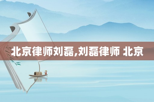 北京律師劉磊,劉磊律師 北京