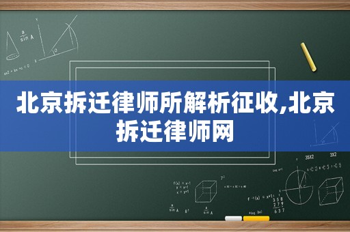 北京拆遷律師所解析征收,北京拆遷律師網(wǎng)