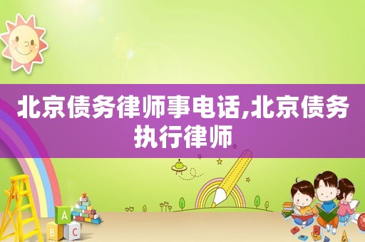 北京債務律師事電話,北京債務執(zhí)行律師
