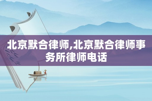北京默合律師,北京默合律師事務(wù)所律師電話