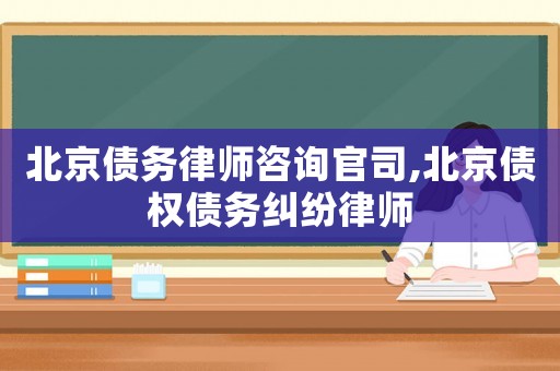 北京債務律師咨詢官司,北京債權債務糾紛律師