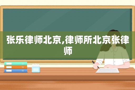 張樂律師北京,律師所北京張律師