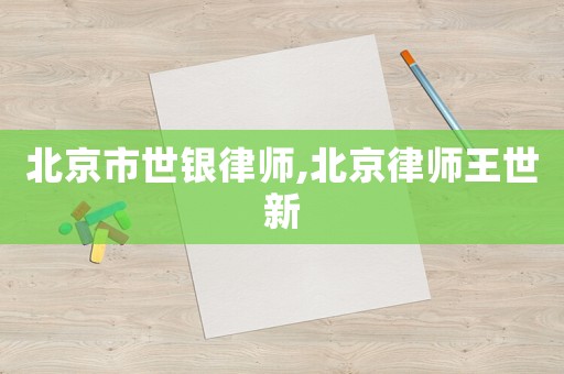 北京市世銀律師,北京律師王世新