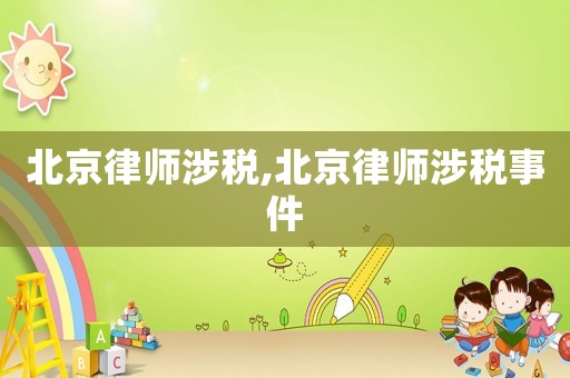 北京律師涉稅,北京律師涉稅事件