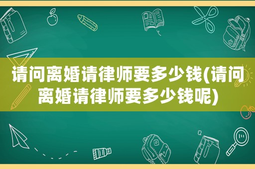請問離婚請律師要多少錢(請問離婚請律師要多少錢呢)