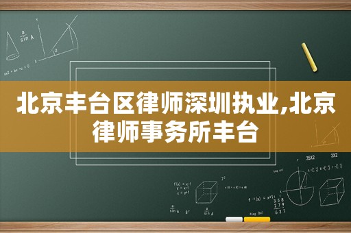 北京豐臺區律師深圳執業,北京律師事務所豐臺