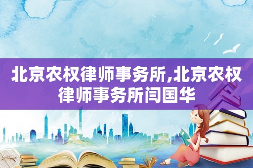 北京農(nóng)權(quán)律師事務(wù)所,北京農(nóng)權(quán)律師事務(wù)所閆國華