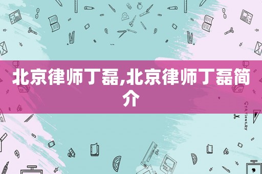 北京律師丁磊,北京律師丁磊簡介