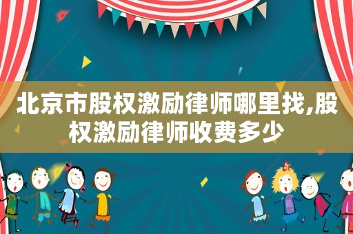 北京市股權激勵律師哪里找,股權激勵律師收費多少