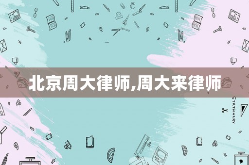 北京周大律師,周大來律師