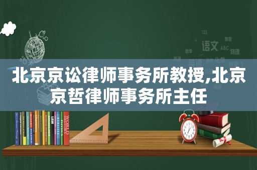 北京京訟律師事務所教授,北京京哲律師事務所主任