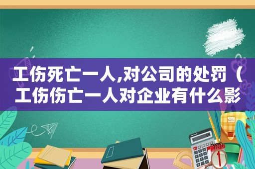 工傷死亡一人,對公司的處罰（工傷傷亡一人對企業有什么影響）