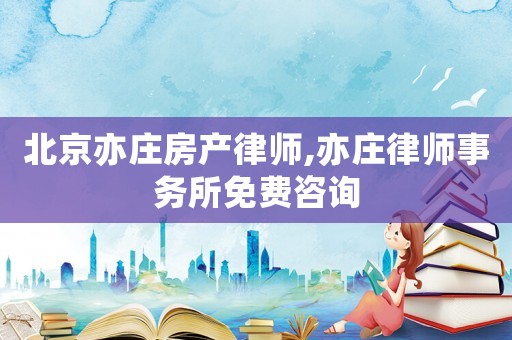 北京亦莊房產(chǎn)律師,亦莊律師事務(wù)所免費咨詢