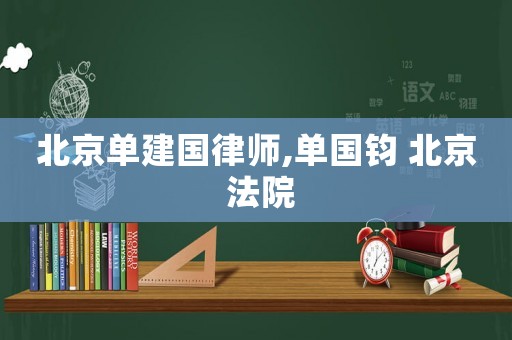 北京單建國律師,單國鈞 北京 法院