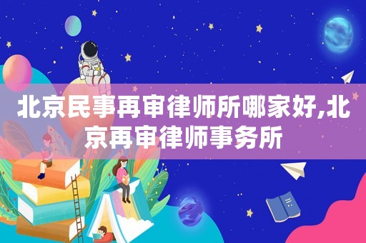 北京民事再審律師所哪家好,北京再審律師事務(wù)所