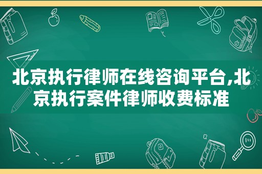 北京執(zhí)行律師在線咨詢平臺,北京執(zhí)行案件律師收費標(biāo)準(zhǔn)
