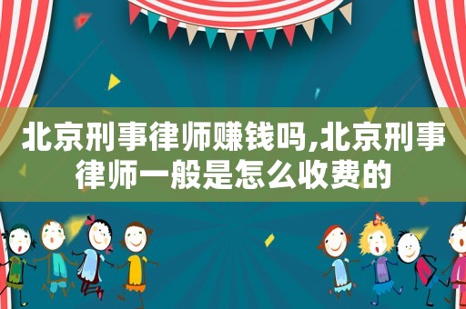 北京刑事律師賺錢嗎,北京刑事律師一般是怎么收費的