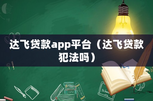 達飛貸款app平臺（達飛貸款犯法嗎）