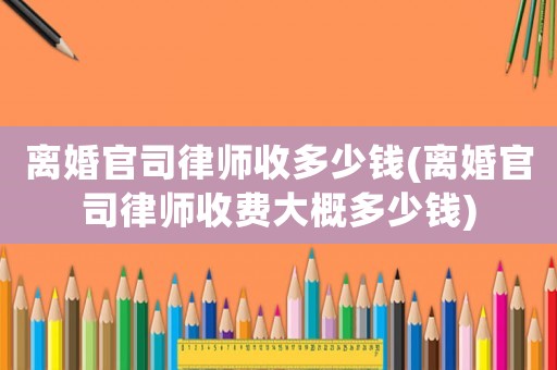 離婚官司律師收多少錢(離婚官司律師收費大概多少錢)
