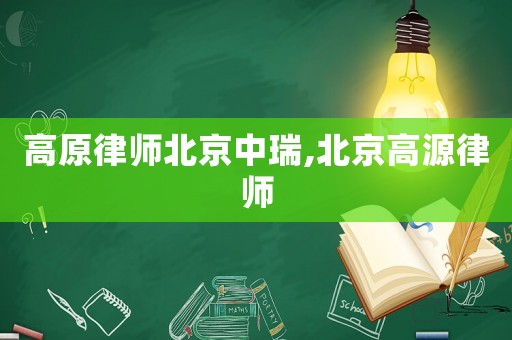 高原律師北京中瑞,北京高源律師