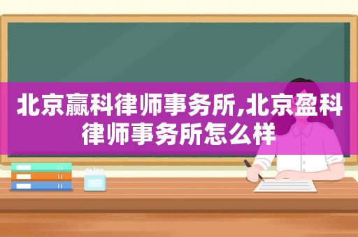 北京贏科律師事務所,北京盈科律師事務所怎么樣