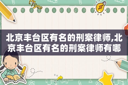北京豐臺區(qū)有名的刑案律師,北京豐臺區(qū)有名的刑案律師有哪些