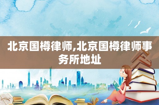 北京國樽律師,北京國樽律師事務(wù)所地址