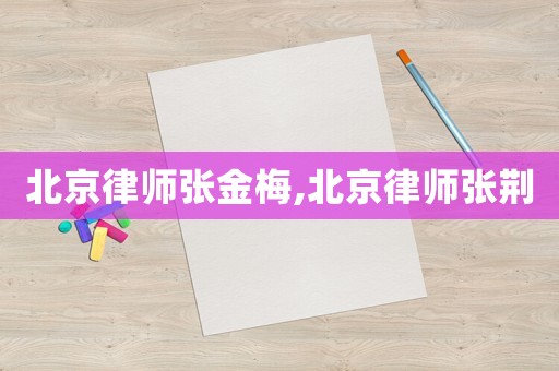 北京律師張金梅,北京律師張荊
