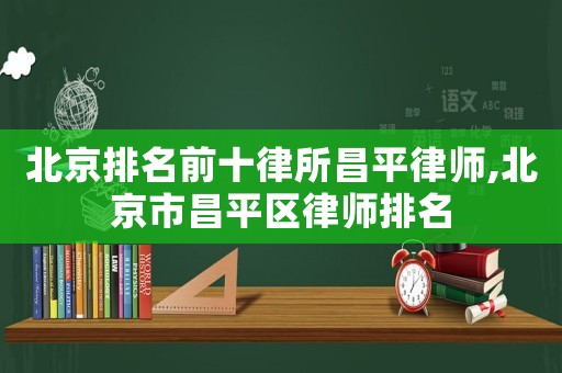 北京排名前十律所昌平律師,北京市昌平區律師排名