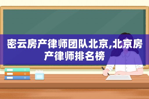 密云房產(chǎn)律師團(tuán)隊(duì)北京,北京房產(chǎn)律師排名榜