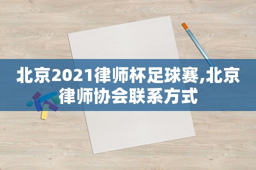 北京2021律師杯足球賽,北京律師協會聯系方式