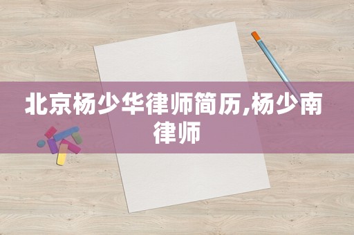 北京楊少華律師簡歷,楊少南 律師