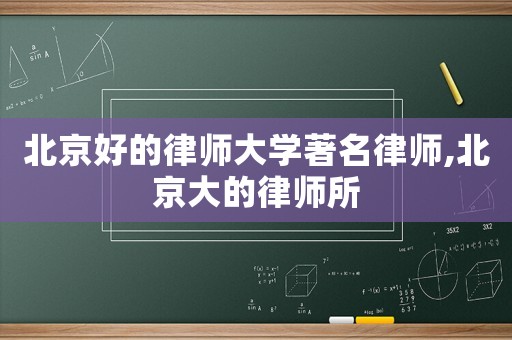北京好的律師大學著名律師,北京大的律師所