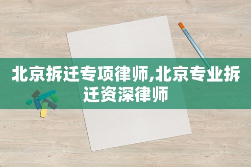 北京拆遷專項律師,北京專業拆遷資深律師